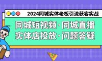 （6092）2024同城实体老板引流获客实操同城短视频·同城直播·实体店投放·问题答疑