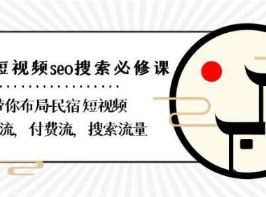 （6029）民宿-短视频seo搜索必修课：带你布局-民宿 短视频自然流，付费流，搜索流量