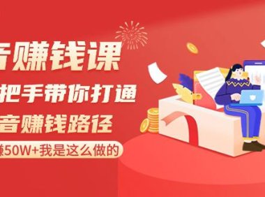 (6030)抖音赚钱课-手把手带你打通抖音赚钱路径:月赚50W+我是这么做的!