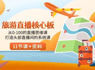 （6044）旅游-直播核心板，从0-100的直播思维课，打造头部直播间的系统课