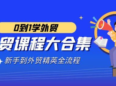 (6053)外贸-课程大合集,0到1学外贸,新手到外贸精英全流程(180节课)