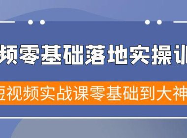 （6066）短视频零基础落地实战特训营，短视频实战课零基础到大神