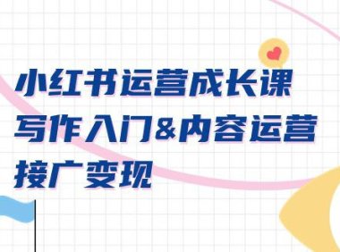 (6072)小红书运营成长课,写作入门&内容运营&接广变现【文档课】