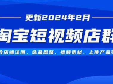 (6073)淘宝短视频店群(更新2024年2月),含店铺注册、选品思路、视频素材、上传产品等