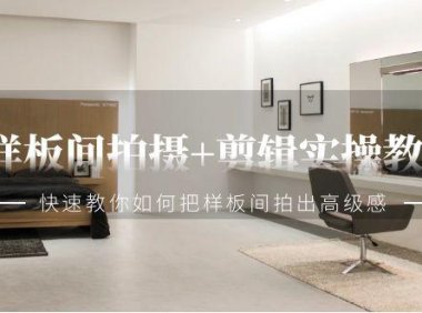 （6088）样板间拍摄+剪辑实操教程，快速教你如何把样板间拍出高级感（51节课）