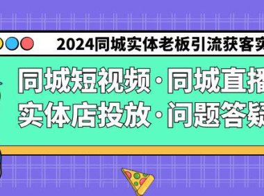 （6092）2024同城实体老板引流获客实操同城短视频·同城直播·实体店投放·问题答疑