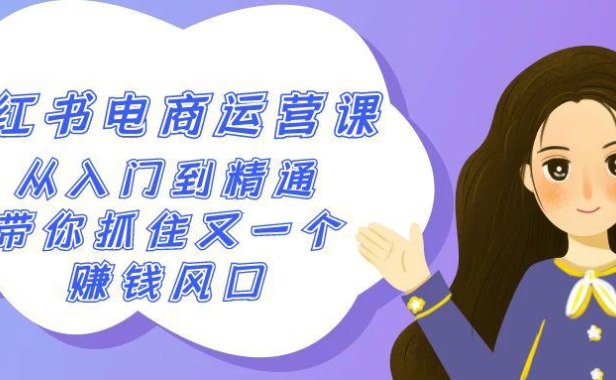（6068）2024小红书-电商运营课，从入门到精通，带你抓住又一个赚钱风口（50节课）