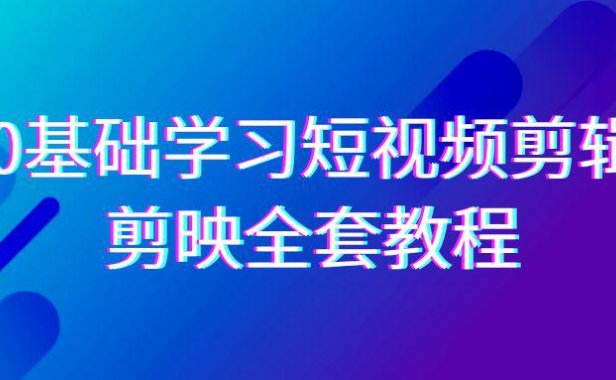 (6076)0基础系统学习-短视频剪辑,剪映-全套33节-无水印教程,全面覆盖-剪辑功能