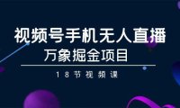 （6101）视频号手机无人直播-万象掘金项目（18节视频课）