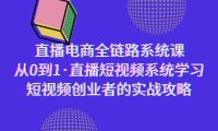 （6104）直播电商-全链路系统课，从0到1·直播短视频系统学习，短视频创业者的实战