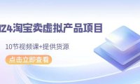 (6106)2024淘宝卖虚拟产品项目,10节视频课+提供货源