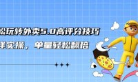 （6108）轻松玩转外卖5.0高评分技巧，超详实操，单量轻松翻倍（21节视频课）