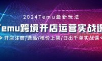 (6112)2024Temu跨境开店运营实战课,开店注册/选品/核价上架/日出千单实战课