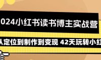 （6116）2024小红书读书博主实战营：从定位到制作到变现 42天玩转小红书