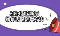 (6124)2024淘宝新品操作思路逻辑方法(6节视频课)