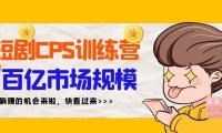 (6126)短剧CPS特训营,百亿市场规模,新手可躺赚的项目(35节)
