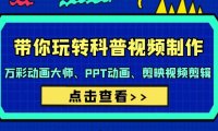 （6145）带你玩转科普视频 制作：万彩动画大师、PPT动画、剪映视频剪辑（44节课）