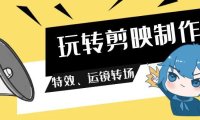 （6148）玩转 剪映制作，特效、运镜转场（113节视频）