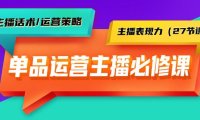 （6154）单品运营实操主播必修课：主播话术/运营策略/主播表现力（27节课）
