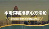 （6156）本地同城·推核心方法论，本地同城投放技巧快速掌握运营核心（16节课）