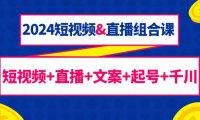 （6157）2024短视频&直播组合课：短视频+直播+文案+起号+千川（67节课）