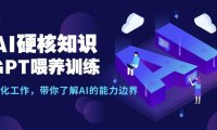 (6158)AI硬核知识-GPT喂养训练,自动化工作,带你了解AI的能力边界(10节课)