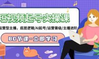 （6163）短视频起号实操课，AI运营型主播，底层逻辑/AI起号/运营晋级/主播进阶/80节