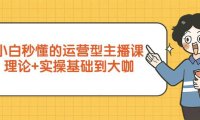（6165）小白秒懂的运营型主播课，理论+实操基础到大咖（7节视频课）