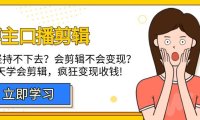 （6166）博主-口播剪辑，自学坚持不下去？会剪辑不会变现？十天学会剪辑，疯狂收钱