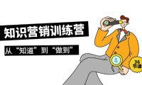 （6176）知识营销训练营·实操班，从“知道”到“做到”（36节课）