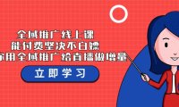 （6198）全域推广线上课，能付费坚决不白嫖，教你用全域推广给直播做增量-37节课
