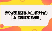 (6199)专为零基础小白设计的「AI应用实操课」18节视频课