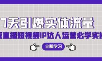 （6203）7天引爆实体流量，老板直播短视频IP达人运营必学实操课