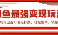 (6208)闲鱼最强变现玩法:小技巧写出百万曝光标题,轻松爆单,销量倍增