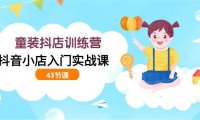 (6210)童装抖店训练营,抖音小店入门实战课(43节课)