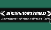 （6216）影视 综纪技术攻略2.0：从账号准备到硬件软件准备到到制作到发布（26节）
