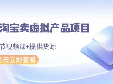 (6106)2024淘宝卖虚拟产品项目,10节视频课+提供货源