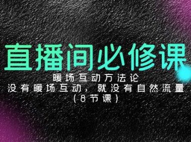 （6113）直播间必修课：暖场互动方法论，没有暖场互动，就没有自然流量（8节课）