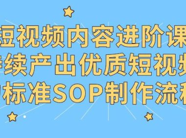 （6120）短视频内容进阶课，持续产出优质短视频的标准SOP制作流程