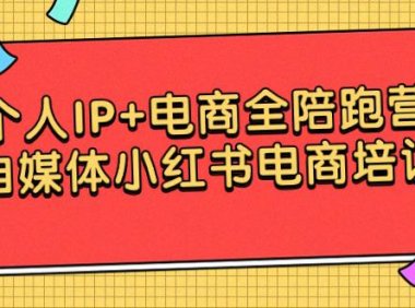 (6121)个人IP+电商全陪跑营,自媒体小红书电商培训