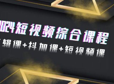 （6125）2024短视频综合课程，剪辑课+抖加课+短视频课（48节）