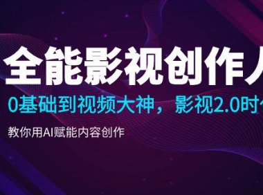 （6129）全能影视-创作人，0基础到视频大神，影视2.0时代，教你用AI赋能内容创作