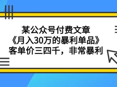 (6133)某公众号付费文章《月入30万的暴利单品》客单价三四千,非常暴利