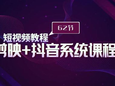 （6147）短视频教程之剪映+抖音系统课程，剪映全系统教学（62节课）