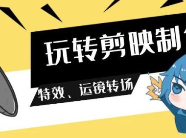 （6148）玩转 剪映制作，特效、运镜转场（113节视频）