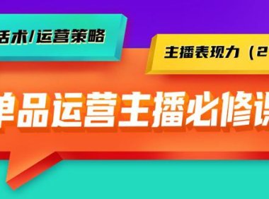 （6154）单品运营实操主播必修课：主播话术/运营策略/主播表现力（27节课）