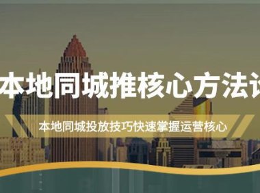 （6156）本地同城·推核心方法论，本地同城投放技巧快速掌握运营核心（16节课）