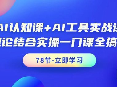 (6167)AI认知课+AI工具实战课,理论结合实操一门课全搞定(78节课)