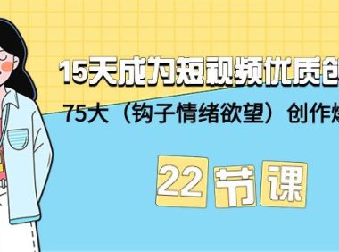 （6168）15天成为短视频-优质创作者+75大（钩子-情绪欲望）创作爆款方法-22节课