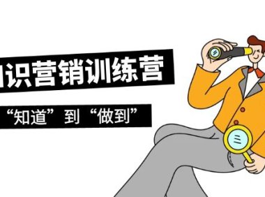 （6176）知识营销训练营·实操班，从“知道”到“做到”（36节课）